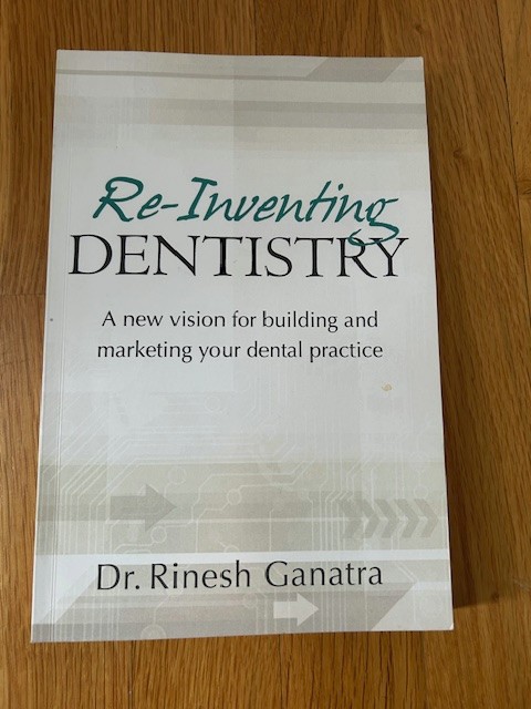 RE-INVENTING DENTISTRY: A NEW VISION FOR BUILDING DENTAL PRACTICE by Dr Ganatra