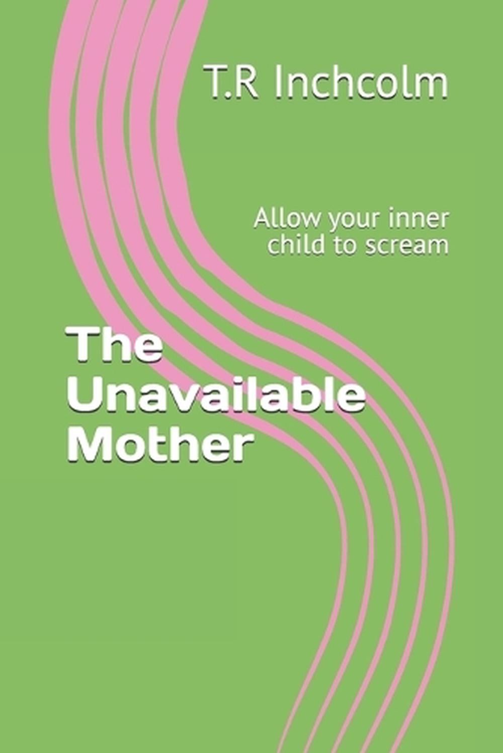 The Unavailable Mother: Allow your inner child to scream by T.R. Inchcolm Paperb