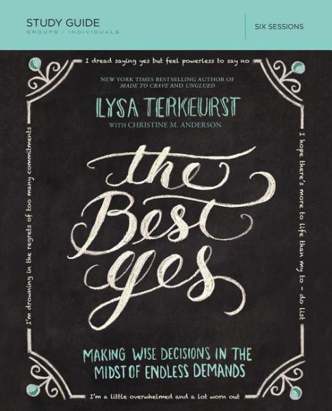 Best Yes : Making Wise Decisions in the Midst of Endless Demands: Six Session…