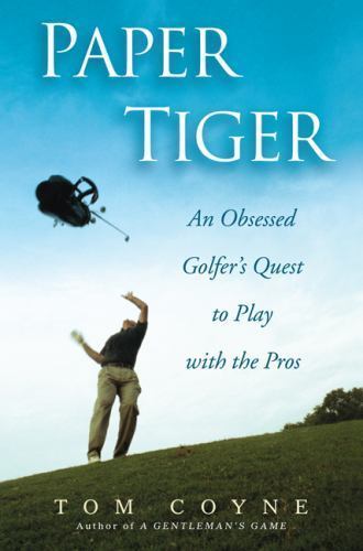 Paper Tiger : An Obsessed Golfer’s Quest to Play with the Pros by Tom Coyne (20…