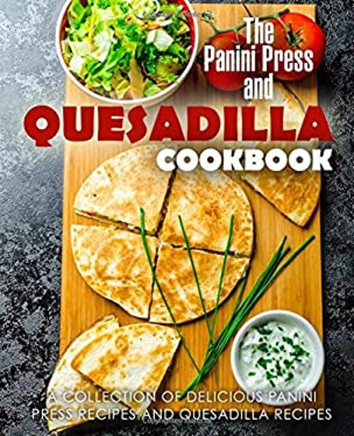 The Panini Press and Quesadilla Cookbook : A Collection of Delici