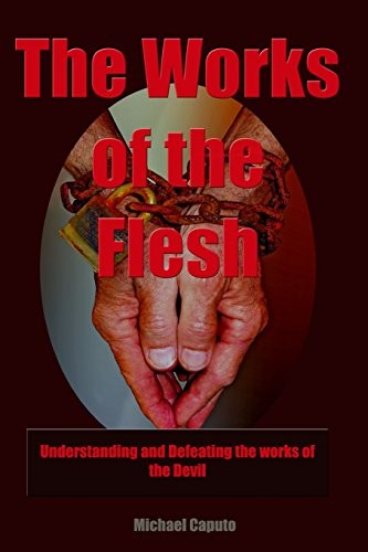 THE WORKS OF THE FLESH: UNDERSTANDING AND DEFEATING THE By Michael Caputo *NEW*