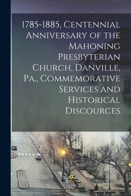 1785-1885, Centennial Anniversary Of The Mahoning Presbyterian Church, Danv…