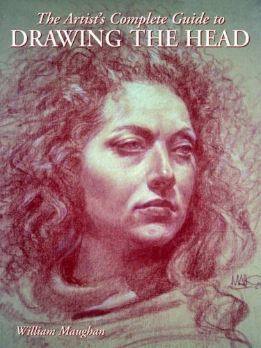 The Artist’s Complete Guide to Drawing the Head by Maughan, William