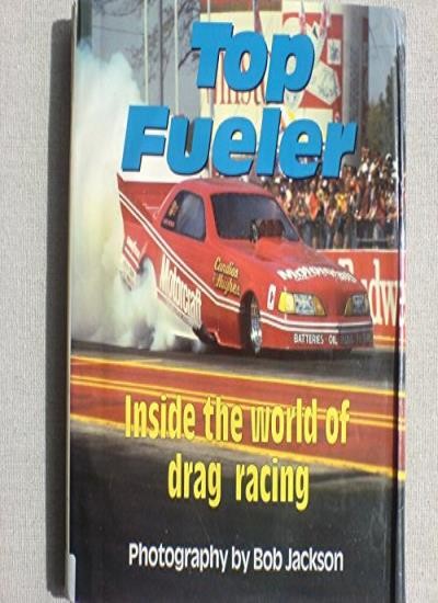 Top Fueler: Inside the World of Drag Racing By Bob Jackson