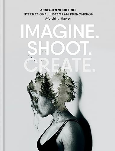 Imagine. Shoot. Create.: Creative Photography by Schilling, Annegien Hardback