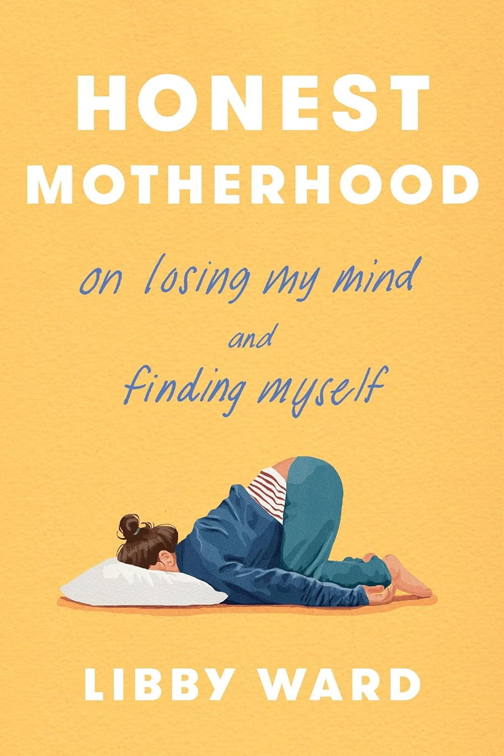Honest Motherhood: On Losing My Mind and Finding Myself Hardcover by Libby Ward