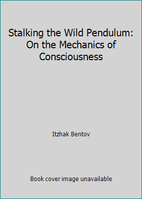 Stalking the Wild Pendulum: On the Mechanics of Consciousness by Itzhak Bentov