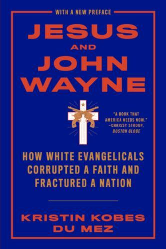 Jesus and John Wayne : How White Evangelicals Corrupted a Faith and Fractured a