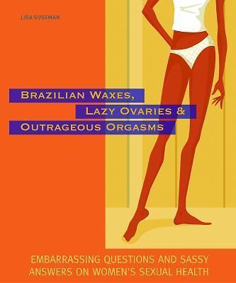 Brazilian Waxes, Lazy Ovaries, and Outrageous Orgasms: Embarrassing Questions a