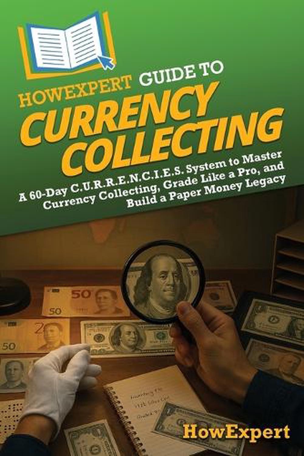 HowExpert Guide to Currency Collecting: A 60-Day C.U.R.R.E.N.C.I.E.S. System to
