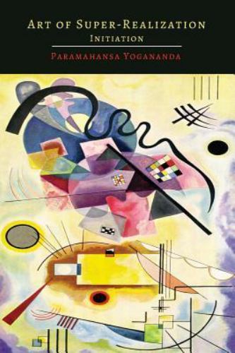 Art of Super-Realization: Initiation by Yogananda, Paramahansa; Yogananda, Swami
