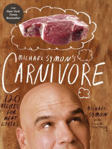 Michael Symon’s Carnivore: 120 Recipes for Meat Lovers: A Cookbook