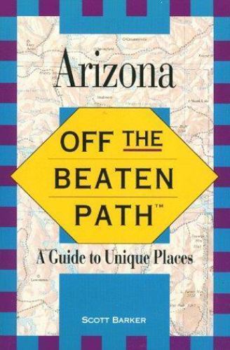 Off the Beaten Path – Arizona: A Guide to Unique Places (1st ed.), Barker, Scott