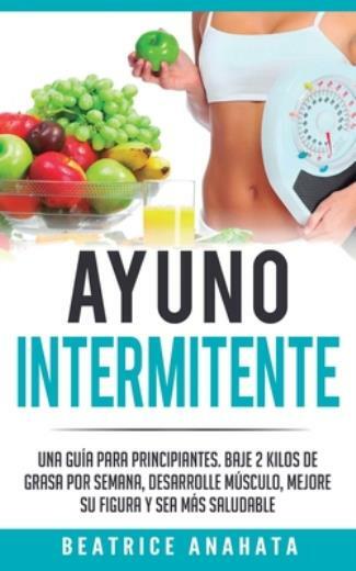 Ayuno Intermitente: Una Gu?A Para Principiantes Baje 2 Kilos De Grasa Por S…