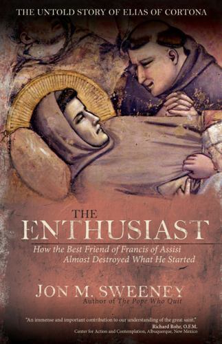 Enthusiast : How the Best Friend of Francis of Assisi Almost Destroyed What He