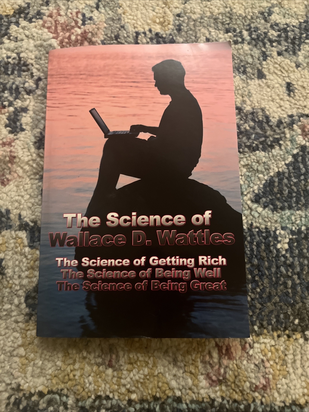 The Science of Wallace D. Wattles: The Science of Getting Rich, The Science of,