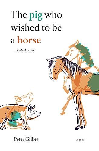The pig who wished to be a horse …and other tales