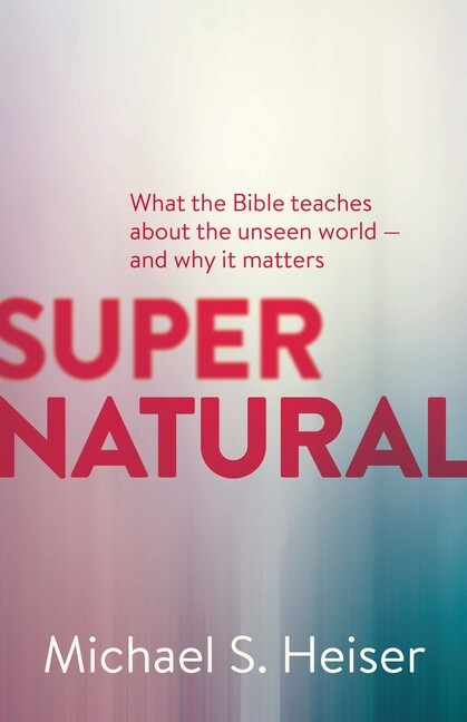 Supernatural: What The Bible Teaches About The Unseen World – And Why It Ma…