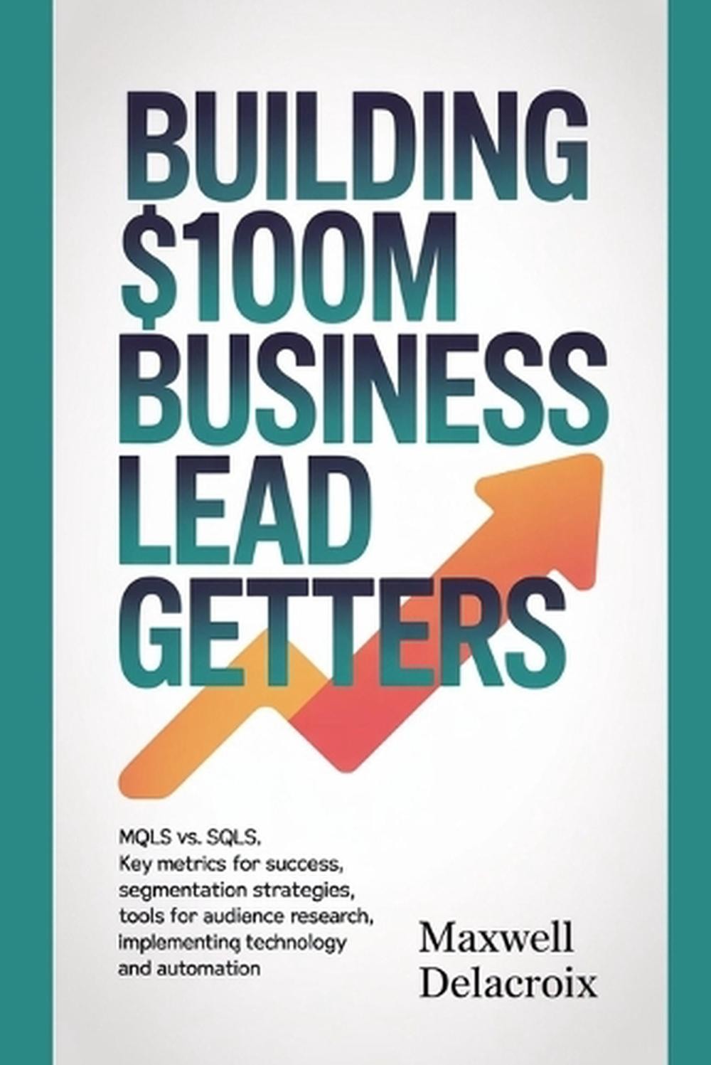 Building $100M Business Lead Getters: MQLs vs. SQLs, Key Metrics for Success, Se