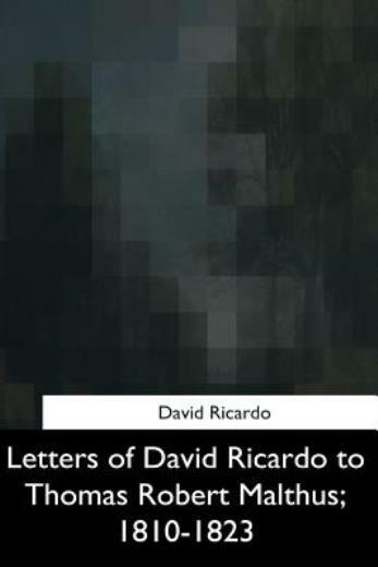 Letters Of David Ricardo To Thomas Robert Malthus, 1810-1823