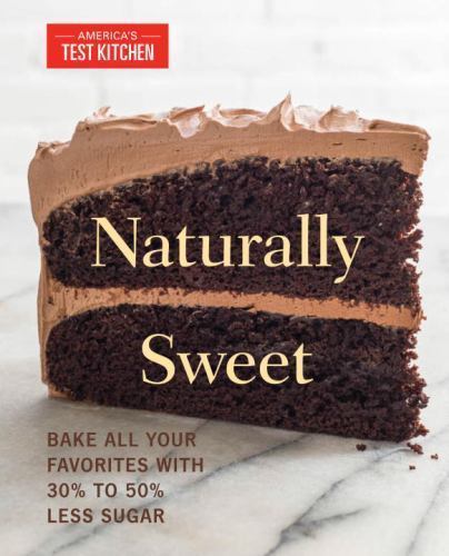 Naturally Sweet: Bake All Your Favorites with 30% to 50% Less Sugar (America’s