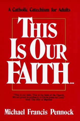 This Is Our Faith: A Catholic Catechism for Adults