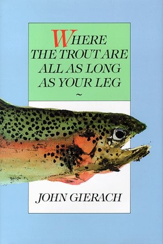 Where the Trout Are All As Long As Your Leg – hardcover Gierach, John