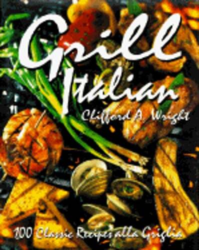 Grill Italian: 100 Classic Recipes Alla Griglia by Clifford A Wright: Used