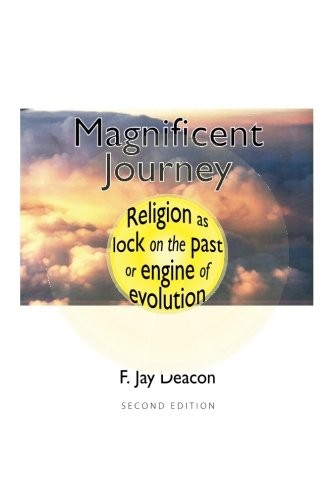 MAGNIFICENT JOURNEY: RELIGION AS LOCK ON THE PAST, OR By F. Jay Deacon & F. Jay
