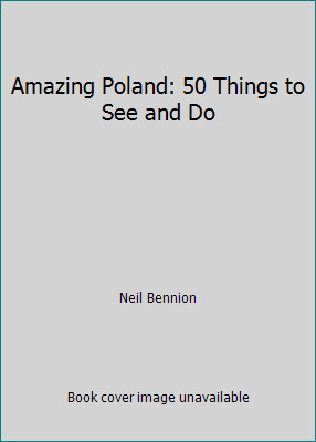 Amazing Poland: 50 Things to See and Do by Neil Bennion