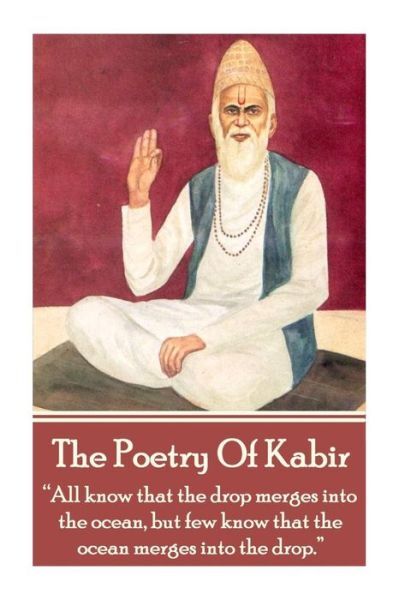 The Poetry Of Kabir: All Know That The Drop Merges Into The Ocean, But Few …