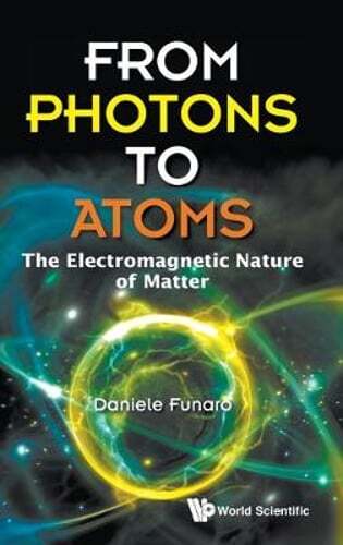 From Photons To Atoms: The Electromagnetic Nature Of Matter by Daniele Funaro