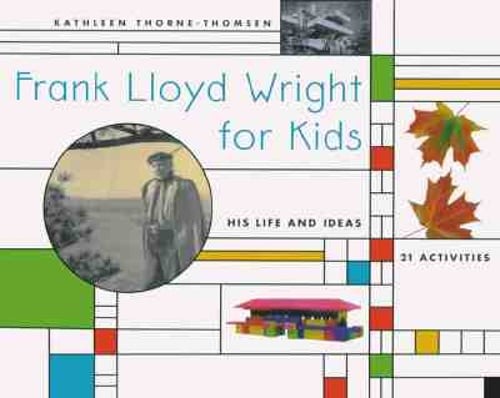 Frank Lloyd Wright for Kids: His Life and Ideas, 21 Activites by Thorne-Thomsen