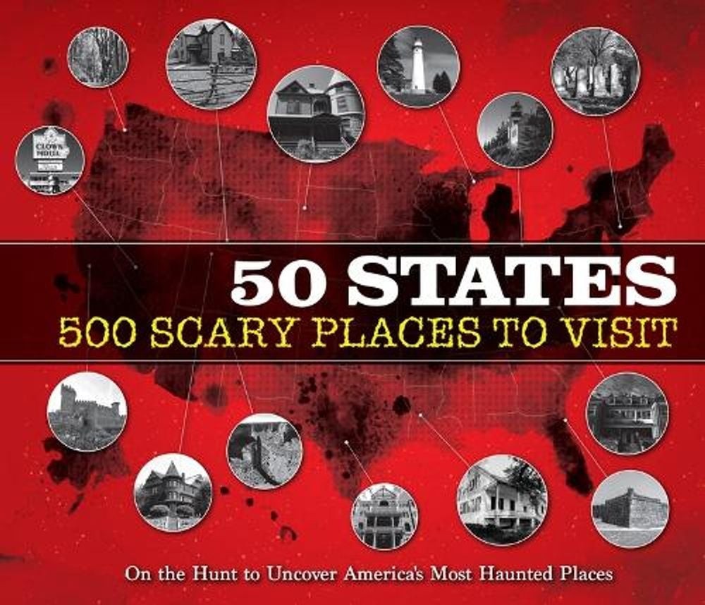 50 States 500 Scary Places to Visit: On the Hunt to Uncover America’s Most Haunt