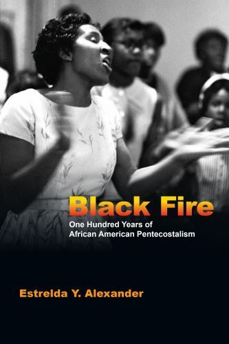Black Fire : One Hundred Years of African American Pentecostalism by Estrelda…