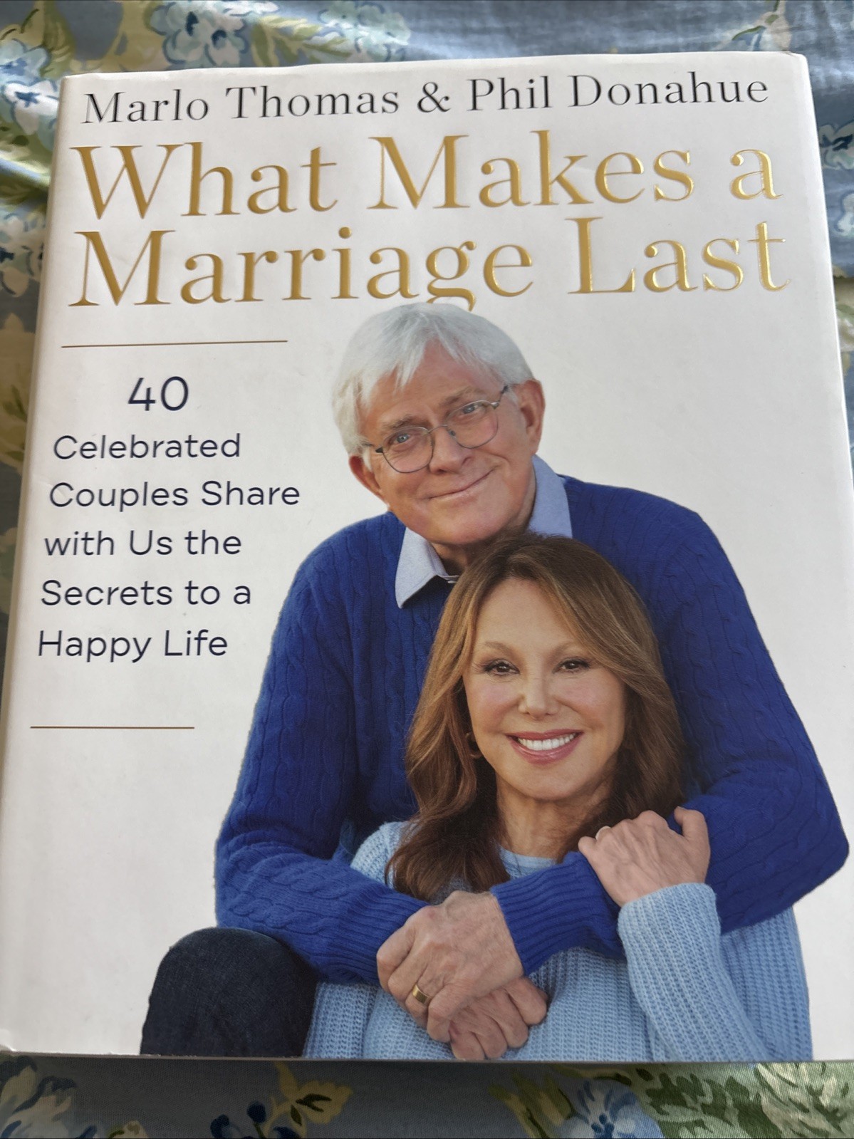What Makes a Marriage Last : 40 Celebrated Couples Share with Us the Secrets to