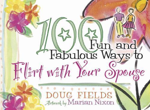 100 Fun and Fabulous Ways to Flirt with Your Spouse by Doug Fields