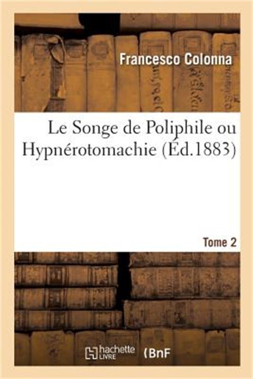 Le Songe de Poliphile Ou Hypn�rotomachie. Tome 2: Litt�ralement Traduit Pour La