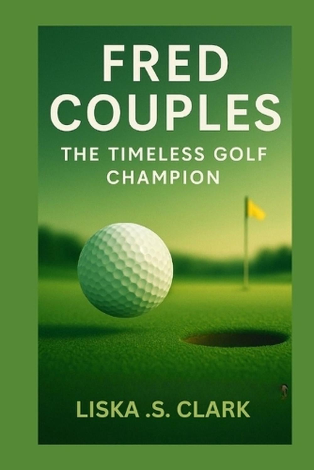 Fred Couples: THE TIMELESS GOLF CHAMPION: A Legacy Built On Consistency, Excelle