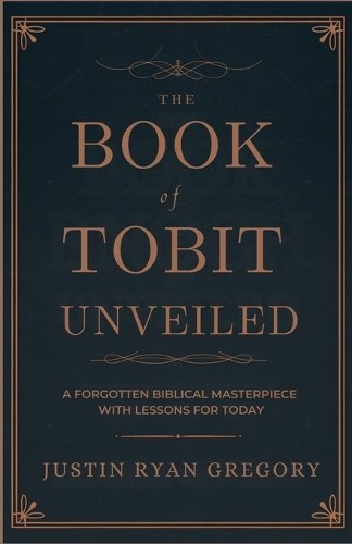 Justin Ryan Gregory The Book of Tobit Unveiled (Paperback)
