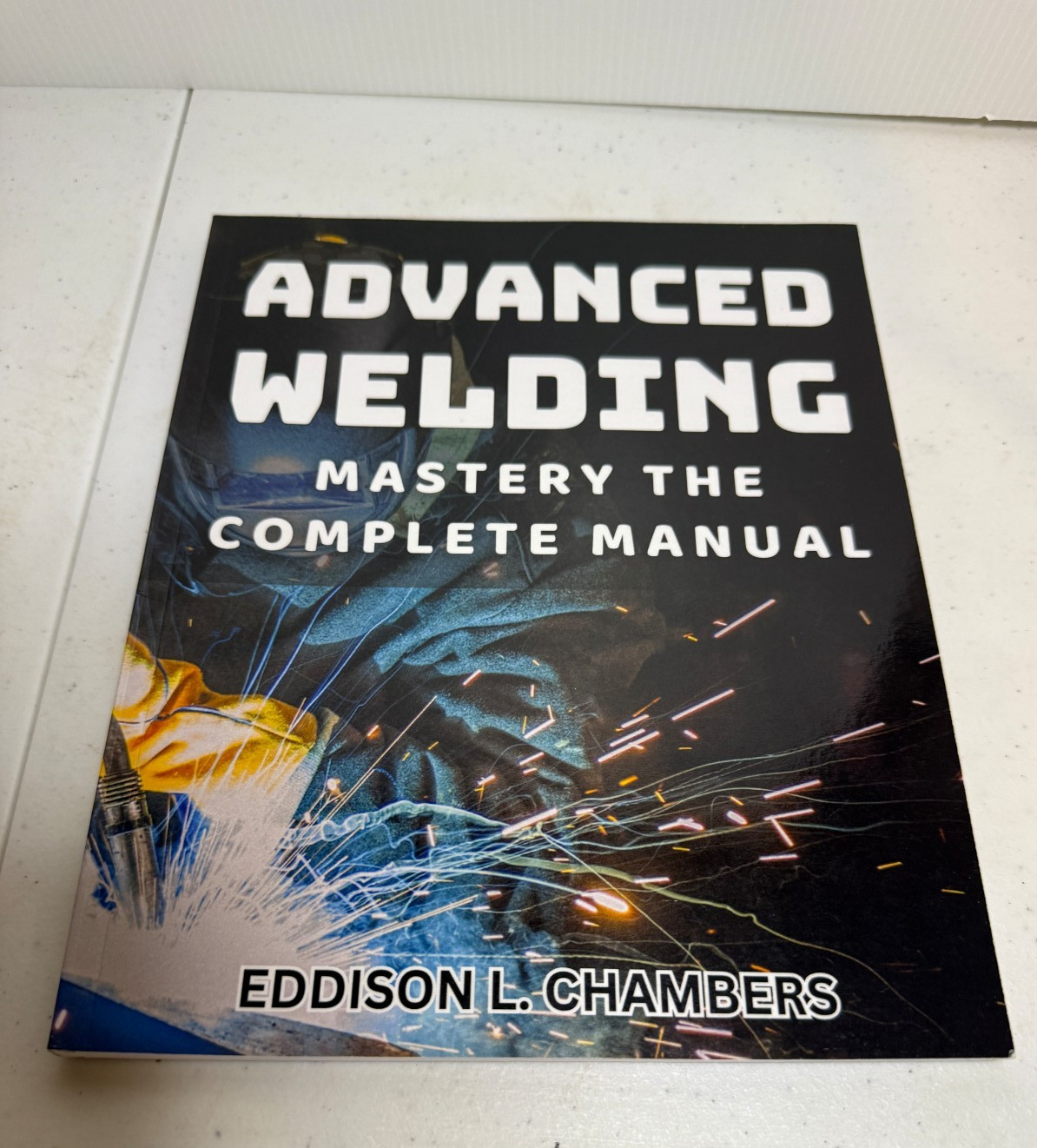 Advanced Welding Mastery the Complete Manual Book Eddison Chambers