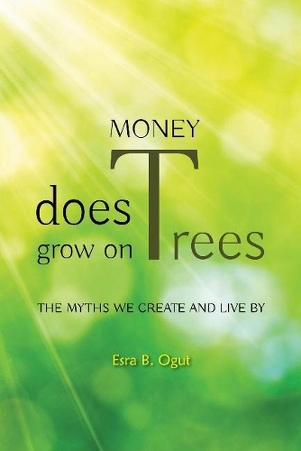 Money Does Grow on Trees: The Myths We Create and Live By by Esra B. Ogut (Engli