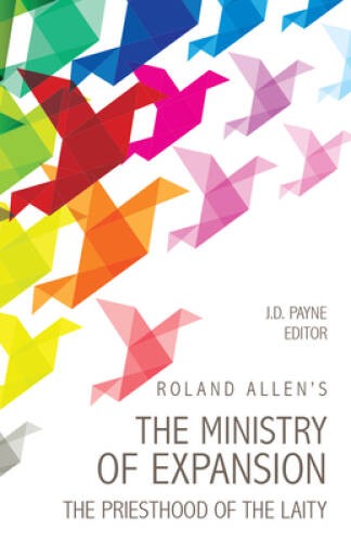 Roland Allen’s the Ministry of Expansion: The Priesthood of the Laity – GOOD