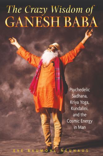 The Crazy Wisdom of Ganesh Baba: Psychedelic Sadhana, Kriya Yoga, Kundalini, an