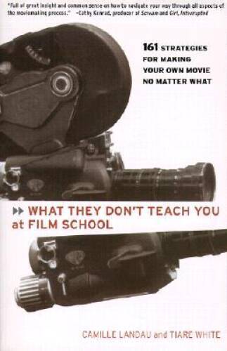 What They Don’t Teach You at Film School: 161 Strategies For Making Your – GOOD
