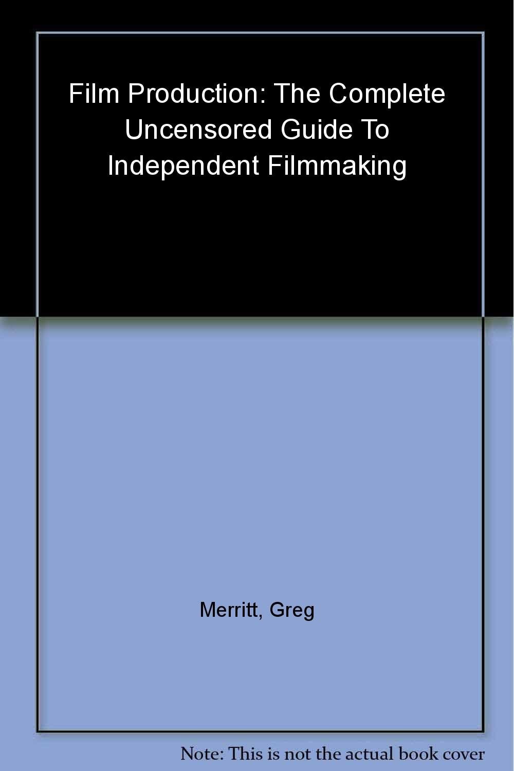 Film Production: The Complete Uncensored Guide to Filmmaking