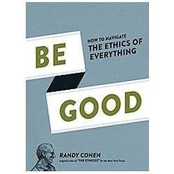 Be Good: How to Navigate the Ethics of Every- Randy Cohen, 1452107904, hardcover