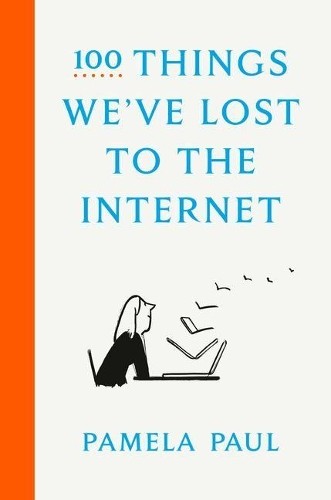 Pamela Paul 100 Things We’ve Lost to the Internet (Hardback)