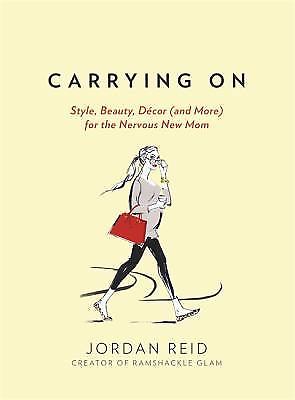 Carrying On: Style, Beauty, Décor (and More) for the Nervous New Mom by Reid, J